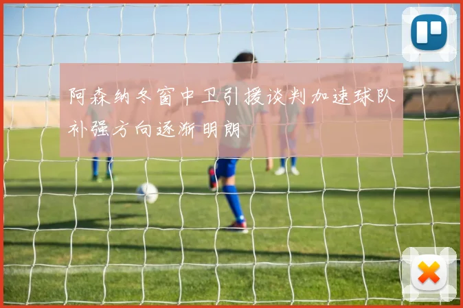 阿森纳冬窗中卫引援谈判加速球队补强方向逐渐明朗