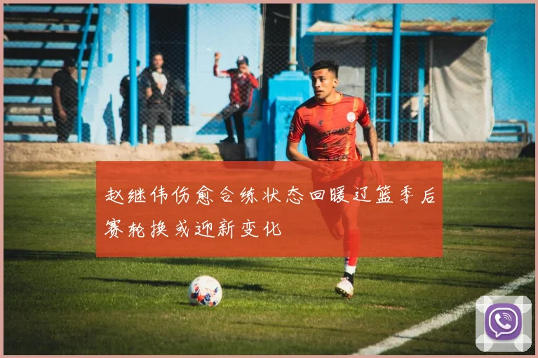 赵继伟伤愈合练状态回暖辽篮季后赛轮换或迎新变化